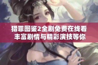 猎罪图鉴2全剧免费在线看 丰富剧情与精彩演技等你欣赏