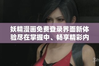 妖精漫画免费登录界面新体验尽在掌握中、畅享精彩内容