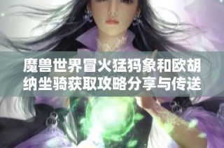 魔兽世界冒火猛犸象和欧胡纳坐骑获取攻略分享与传送门介绍