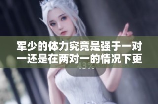 军少的体力究竟是强于一对一还是在两对一的情况下更占优势呢
