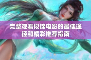 完整观看似锦电影的最佳途径和精彩推荐指南