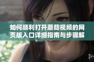 如何顺利打开蘑菇视频的网页版入口详细指南与步骤解析