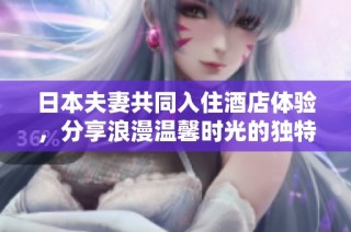 日本夫妻共同入住酒店体验，分享浪漫温馨时光的独特故事