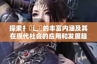 探索扌喿辶畐的丰富内涵及其在现代社会的应用和发展趋势