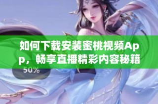 如何下载安装蜜桃视频App，畅享直播精彩内容秘籍分享