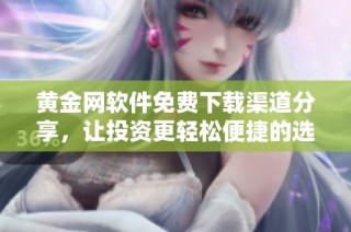 黄金网软件免费下载渠道分享，让投资更轻松便捷的选择