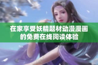 在家享受妖精题材动漫漫画的免费在线阅读体验