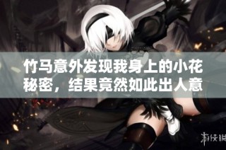 竹马意外发现我身上的小花秘密，结果竟然如此出人意料