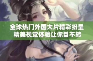 全球热门外国大片精彩纷呈 精美视觉体验让你目不转睛