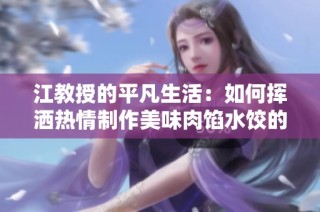 江教授的平凡生活：如何挥洒热情制作美味肉馅水饺的日常故事