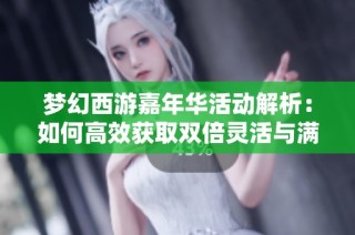 梦幻西游嘉年华活动解析：如何高效获取双倍灵活与满级腰带