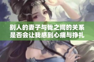 别人的妻子与我之间的关系是否会让我感到心痛与挣扎