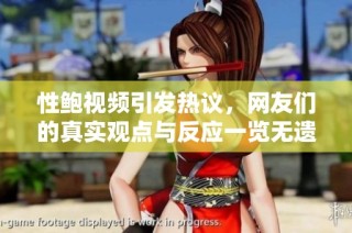 性鲍视频引发热议，网友们的真实观点与反应一览无遗