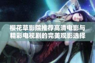 樱花草影院推荐高清电影与精彩电视剧的完美观影选择