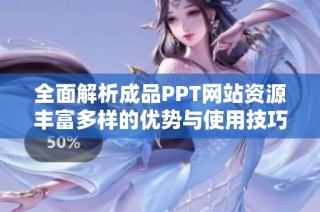 全面解析成品PPT网站资源丰富多样的优势与使用技巧