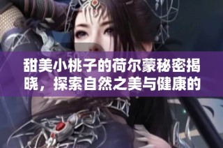 甜美小桃子的荷尔蒙秘密揭晓，探索自然之美与健康的结合