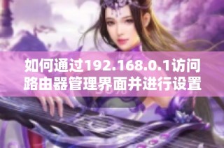 如何通过192.168.0.1访问路由器管理界面并进行设置调整