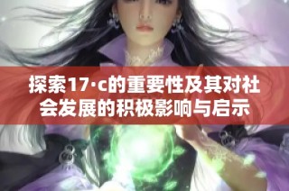 探索17·c的重要性及其对社会发展的积极影响与启示