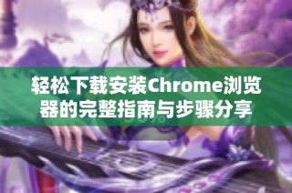 轻松下载安装Chrome浏览器的完整指南与步骤分享