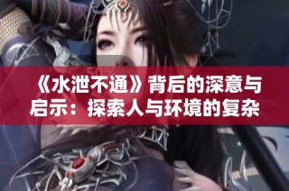 《水泄不通》背后的深意与启示：探索人与环境的复杂关系