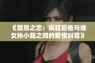 《禁忌之恋：疯狂后爸与继女孙小茹之间的爱恨纠葛》