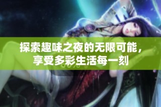 探索趣味之夜的无限可能，享受多彩生活每一刻