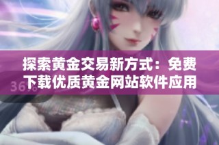 探索黄金交易新方式：免费下载优质黄金网站软件应用程序