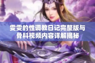雯雯的性调教日记完整版与骨科视频内容详解揭秘