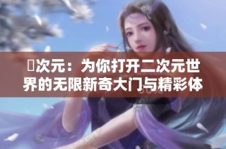 囧次元：为你打开二次元世界的无限新奇大门与精彩体验