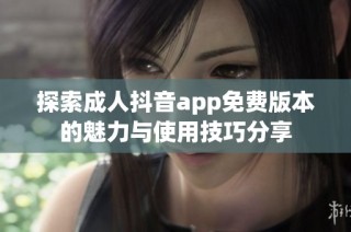 探索成人抖音app免费版本的魅力与使用技巧分享