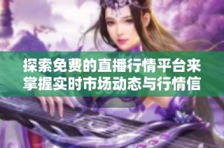 探索免费的直播行情平台来掌握实时市场动态与行情信息