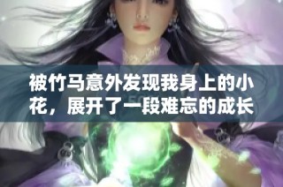 被竹马意外发现我身上的小花，展开了一段难忘的成长之旅