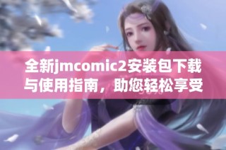 全新jmcomic2安装包下载与使用指南，助您轻松享受漫画乐趣