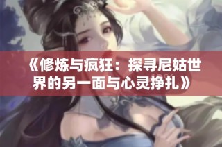 《修炼与疯狂：探寻尼姑世界的另一面与心灵挣扎》