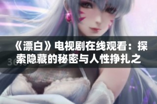 《漂白》电视剧在线观看：探索隐藏的秘密与人性挣扎之旅