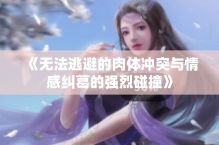 《无法逃避的肉体冲突与情感纠葛的强烈碰撞》