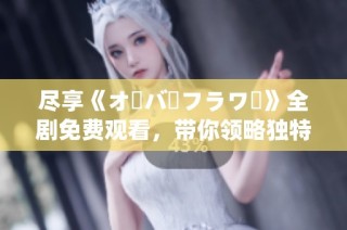 尽享《オーバーフラワー》全剧免费观看，带你领略独特的动漫世界魅力