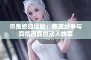 善良媳妇续篇：家庭纷争与真情流露的动人故事