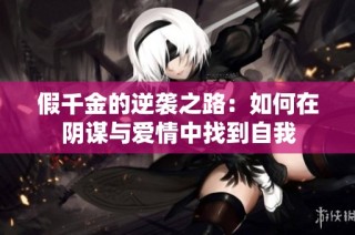假千金的逆袭之路：如何在阴谋与爱情中找到自我