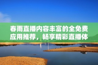 春雨直播内容丰富的全免费应用推荐，畅享精彩直播体验