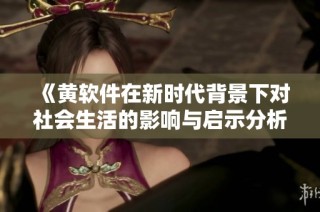 《黄软件在新时代背景下对社会生活的影响与启示分析》