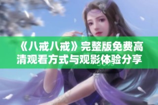 《八戒八戒》完整版免费高清观看方式与观影体验分享