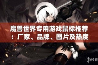 魔兽世界专用游戏鼠标推荐：厂家、品牌、图片及热度分析指南