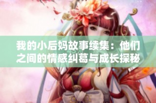我的小后妈故事续集：他们之间的情感纠葛与成长探秘