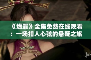 《燃罪》全集免费在线观看：一场扣人心弦的悬疑之旅等你探索