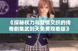 《探秘权力与爱情交织的传奇剧集武则天免费观看版》