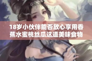 18岁小伙伴能否放心享用香蕉水蜜桃丝瓜这道美味食物呢