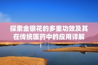 探索金银花的多重功效及其在传统医药中的应用详解