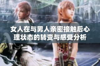 女人在与男人亲密接触后心理状态的转变与感受分析