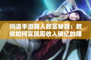 问道手游商人致富秘籍：教你如何实现周收入破亿的赚钱策略